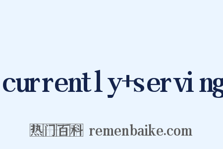 currently serving是什么意思的图片